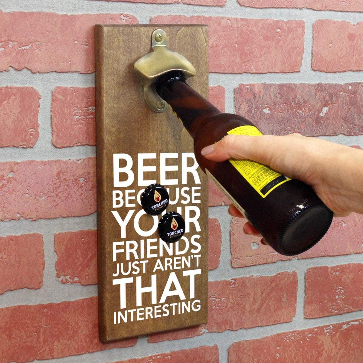 Torched Products Bottle Opener Beer Because Your Friends Just Aren't That Interesting Bottle Opener (1787772829745)