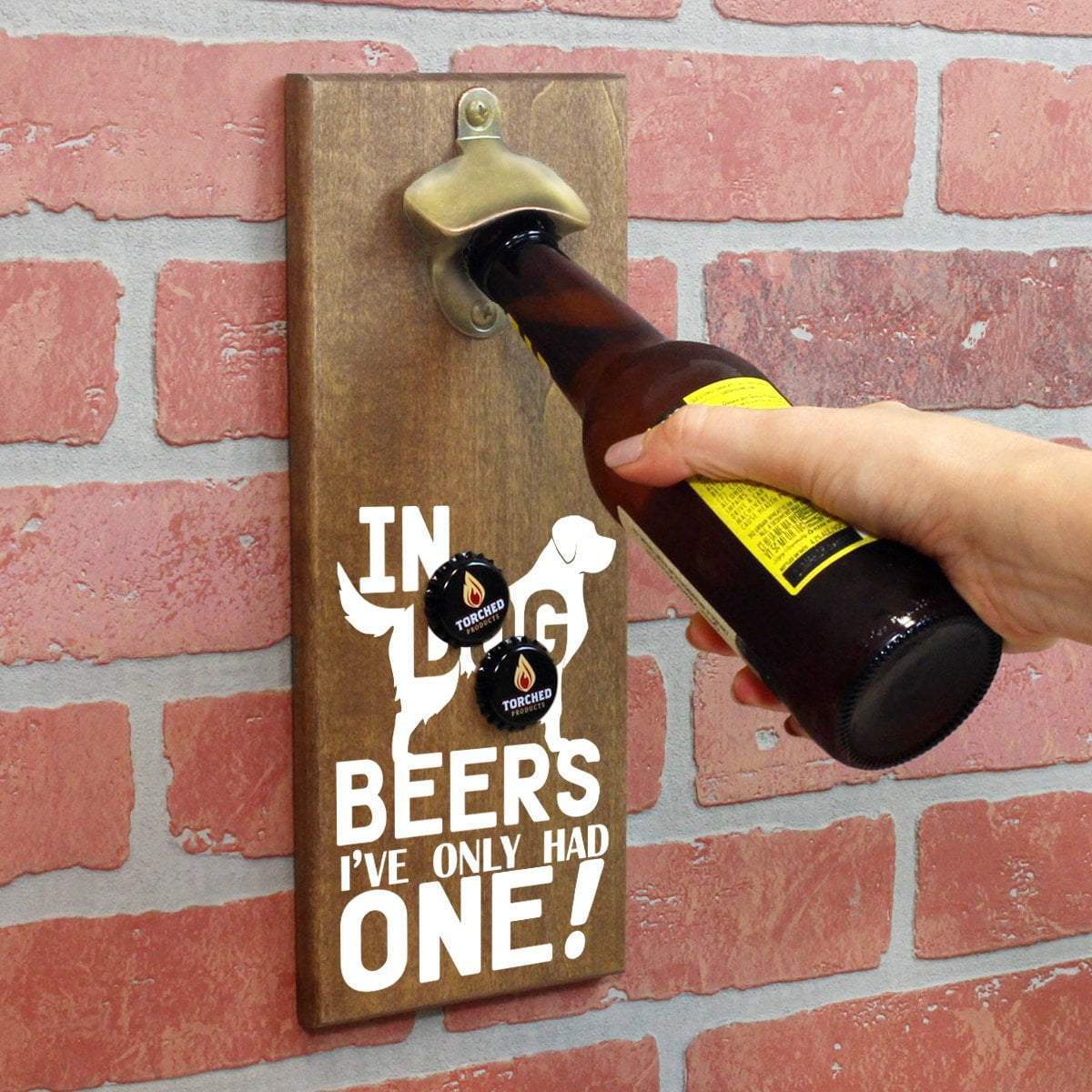 Torched Products Bottle Opener In Dog Beers I've Only Had One Bottle Opener