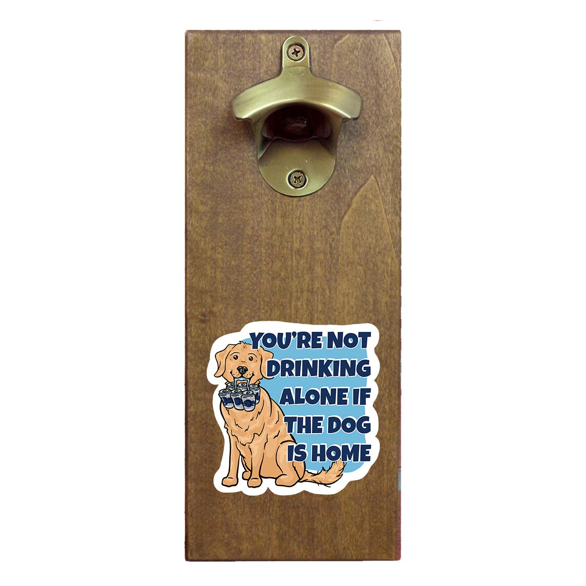 Torched Products Bottle Opener You're Not Drinking Alone if the Dog is Home Bottle Opener