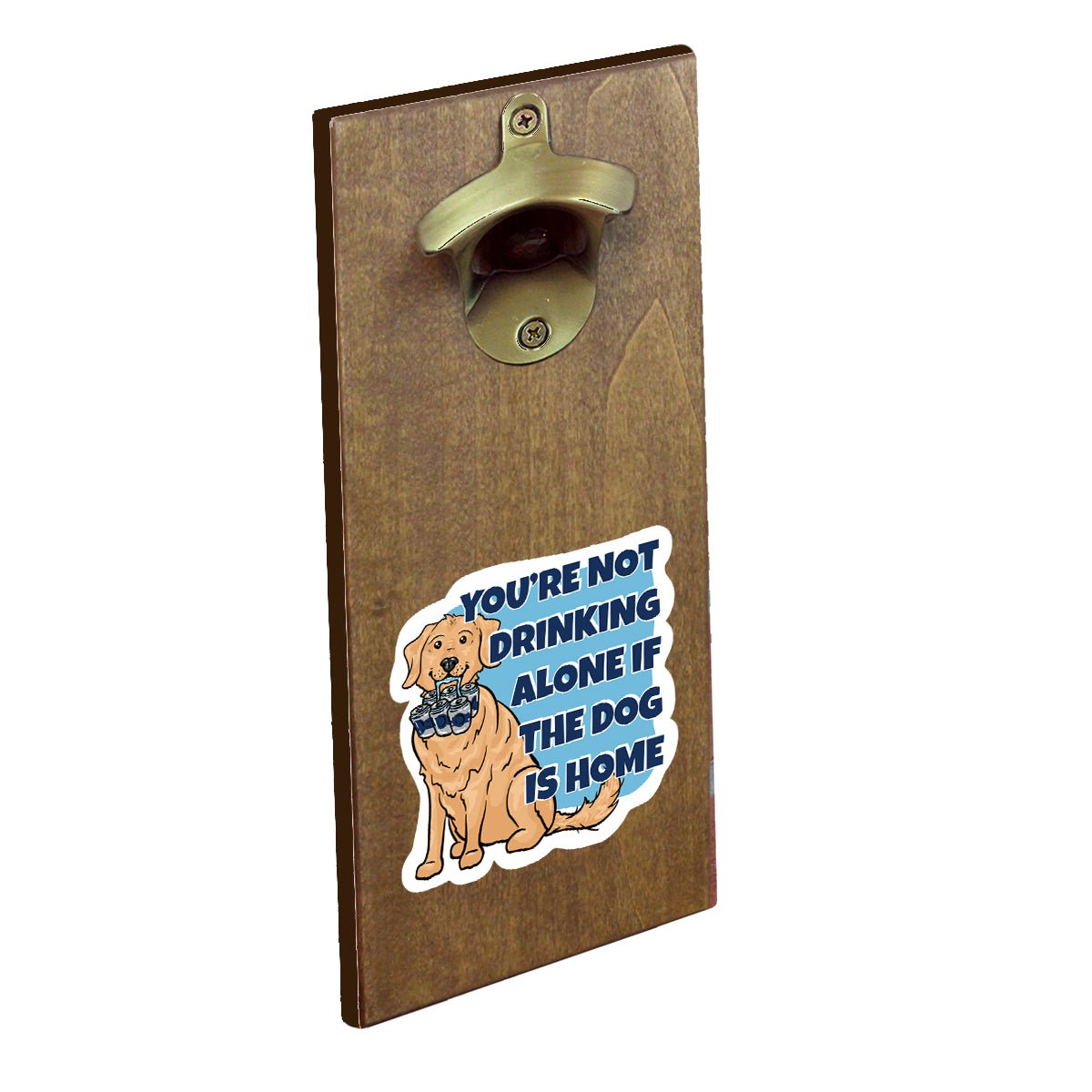 Torched Products Bottle Opener You're Not Drinking Alone if the Dog is Home Bottle Opener